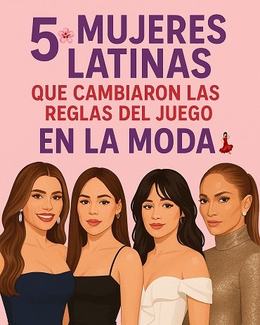 🌸 5 Mujeres Latinas que Cambiaron las Reglas del Juego en la Moda 💃